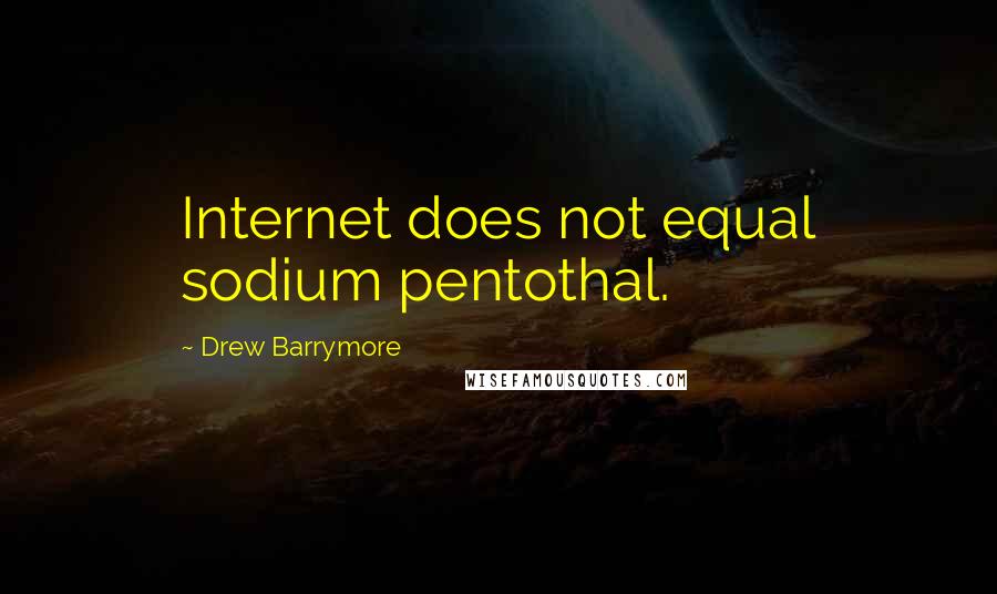 Drew Barrymore Quotes: Internet does not equal sodium pentothal.