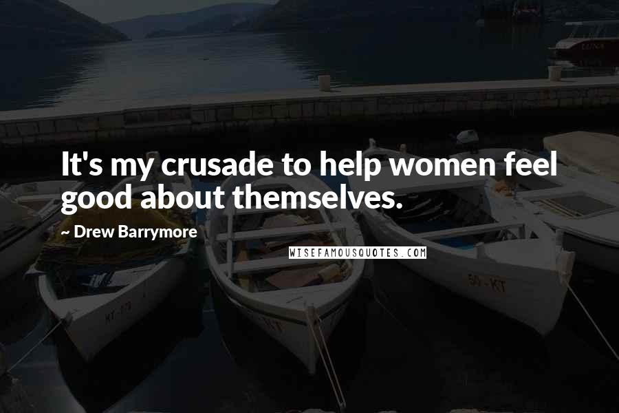Drew Barrymore Quotes: It's my crusade to help women feel good about themselves.