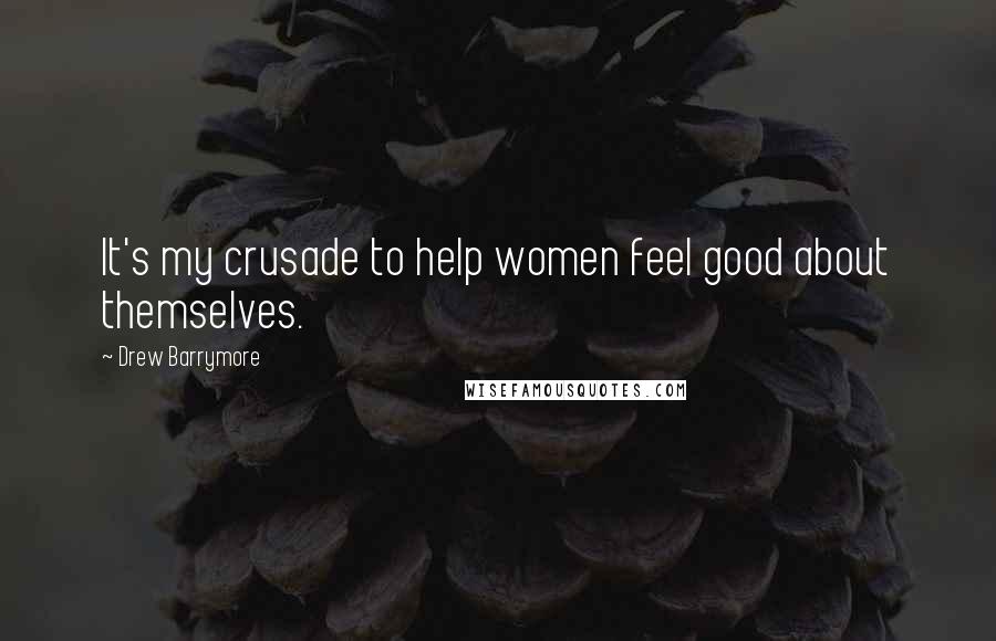 Drew Barrymore Quotes: It's my crusade to help women feel good about themselves.