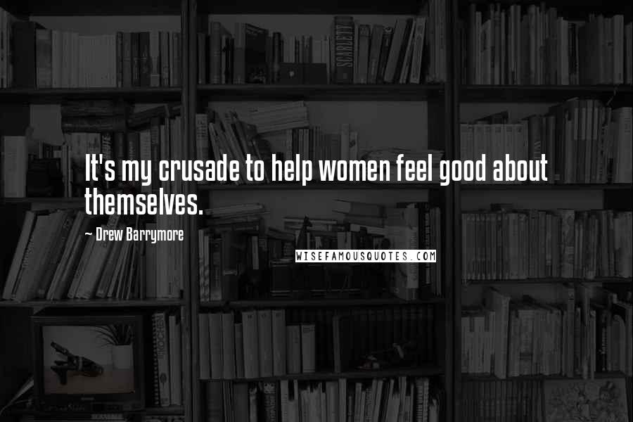 Drew Barrymore Quotes: It's my crusade to help women feel good about themselves.