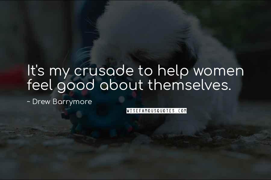 Drew Barrymore Quotes: It's my crusade to help women feel good about themselves.