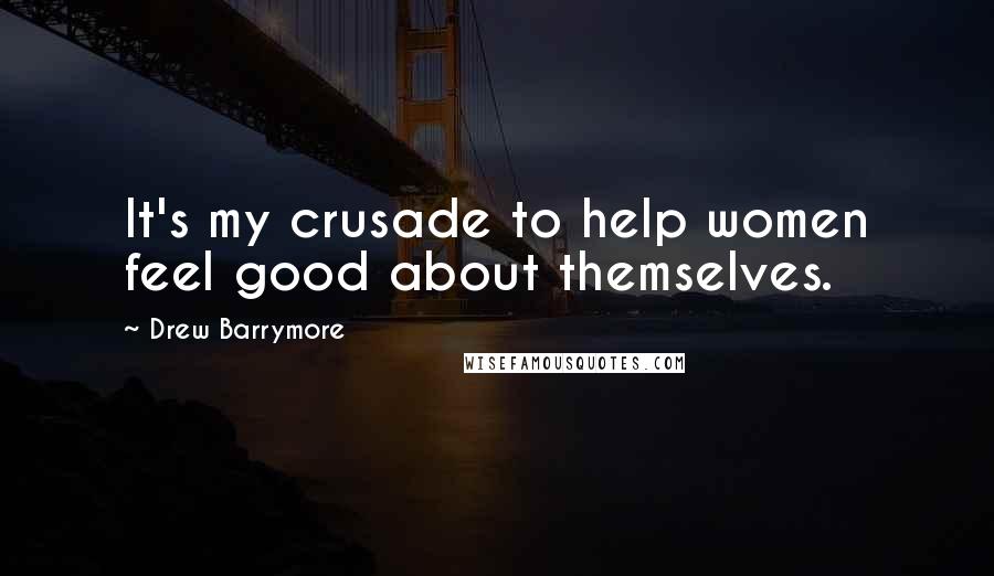 Drew Barrymore Quotes: It's my crusade to help women feel good about themselves.