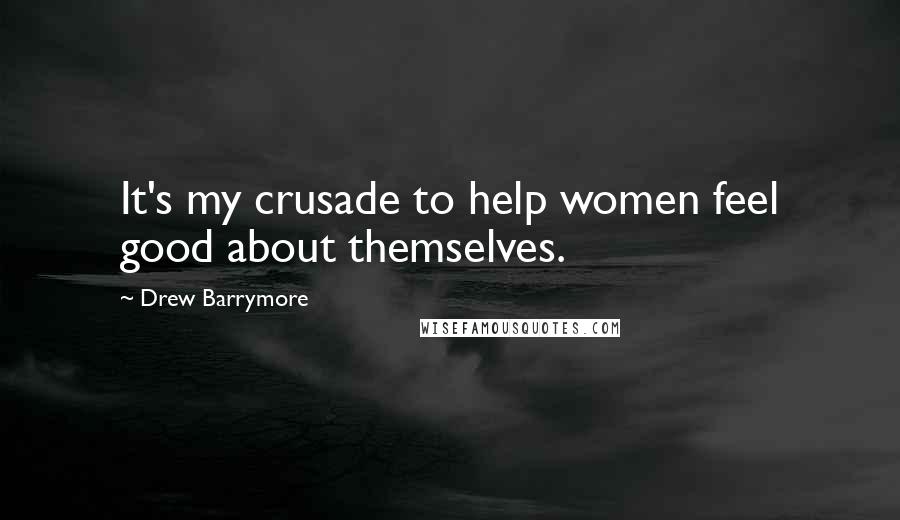 Drew Barrymore Quotes: It's my crusade to help women feel good about themselves.
