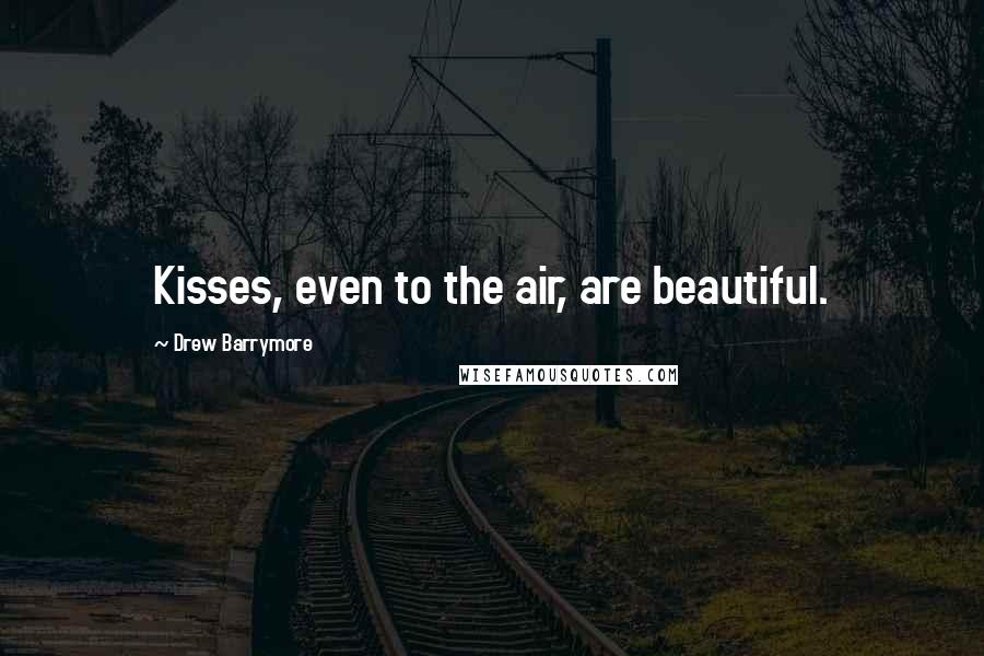 Drew Barrymore Quotes: Kisses, even to the air, are beautiful.