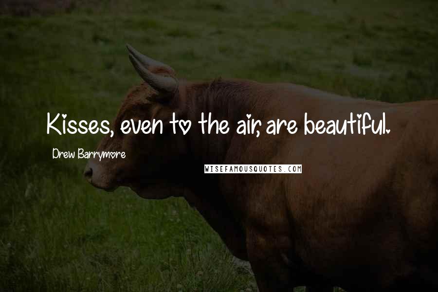 Drew Barrymore Quotes: Kisses, even to the air, are beautiful.