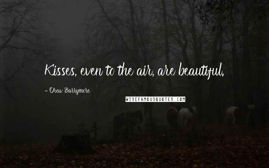 Drew Barrymore Quotes: Kisses, even to the air, are beautiful.