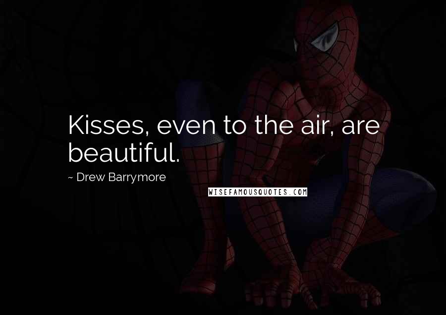 Drew Barrymore Quotes: Kisses, even to the air, are beautiful.