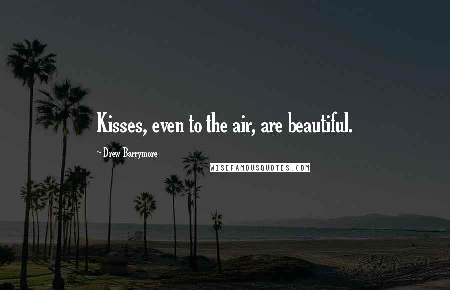 Drew Barrymore Quotes: Kisses, even to the air, are beautiful.