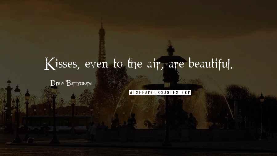 Drew Barrymore Quotes: Kisses, even to the air, are beautiful.