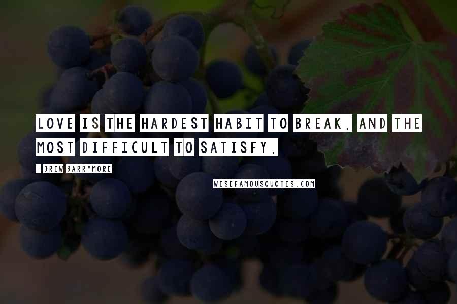 Drew Barrymore Quotes: Love is the hardest habit to break, and the most difficult to satisfy.
