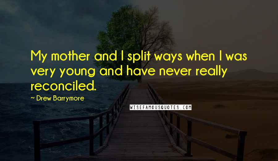 Drew Barrymore Quotes: My mother and I split ways when I was very young and have never really reconciled.