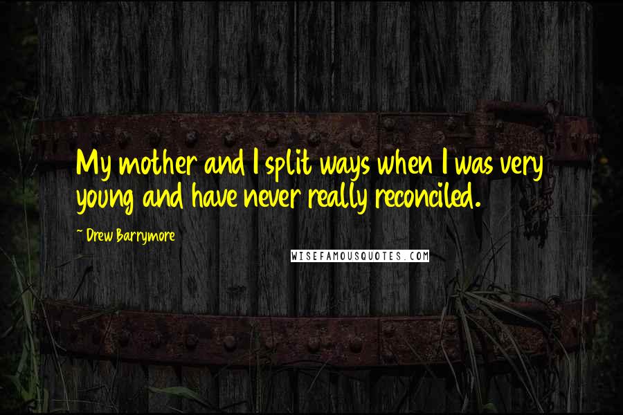 Drew Barrymore Quotes: My mother and I split ways when I was very young and have never really reconciled.