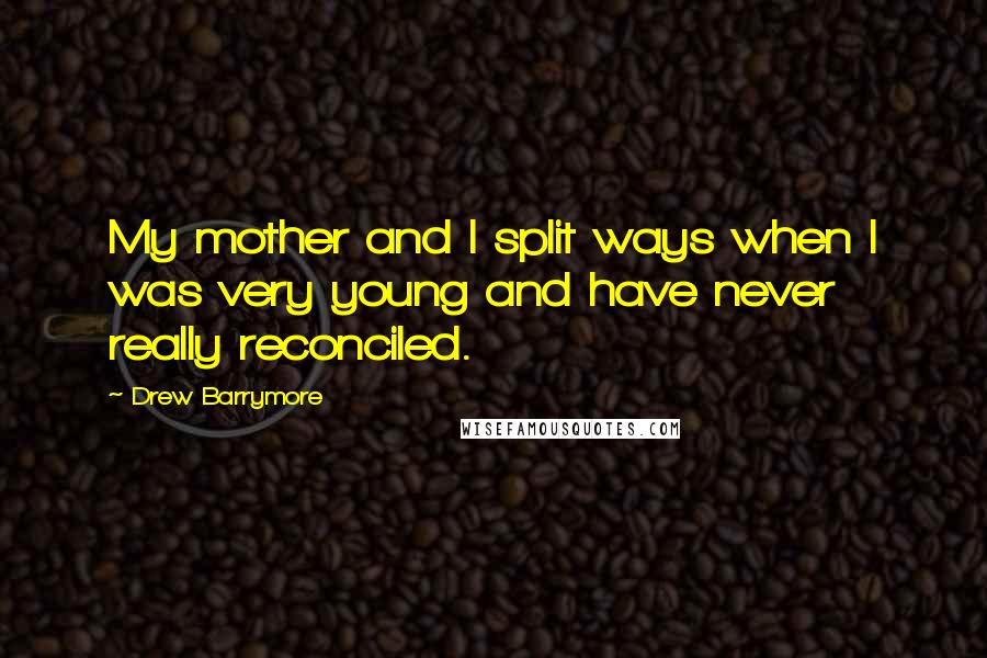 Drew Barrymore Quotes: My mother and I split ways when I was very young and have never really reconciled.