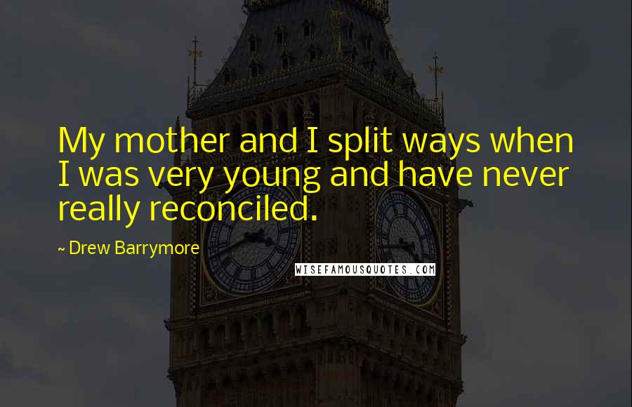 Drew Barrymore Quotes: My mother and I split ways when I was very young and have never really reconciled.
