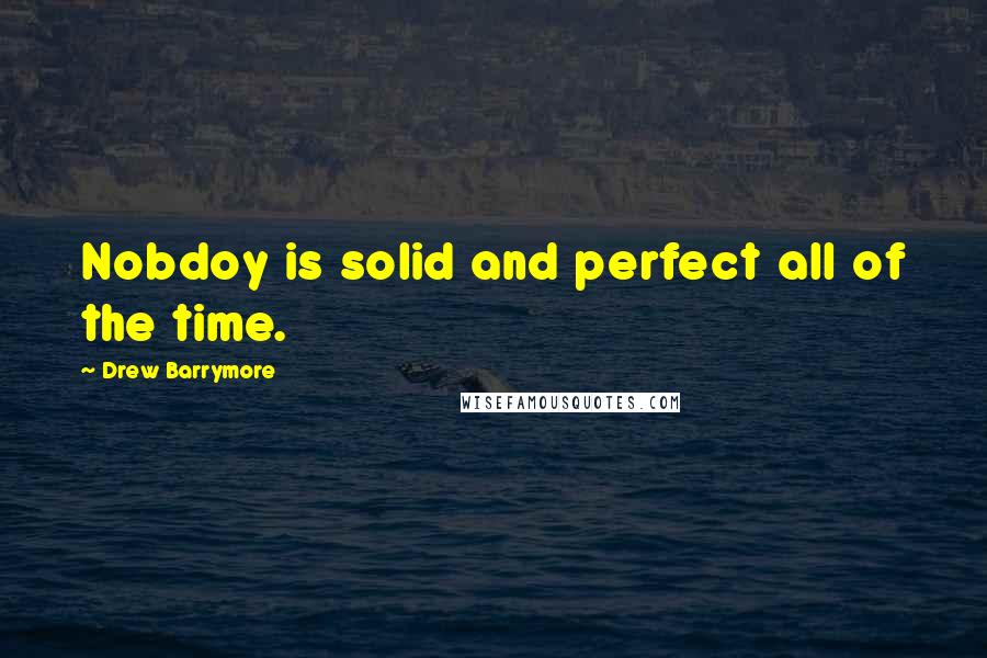 Drew Barrymore Quotes: Nobdoy is solid and perfect all of the time.