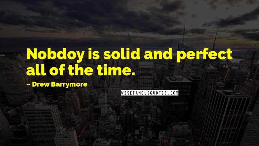 Drew Barrymore Quotes: Nobdoy is solid and perfect all of the time.