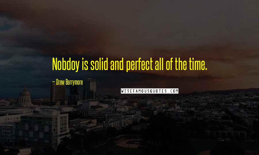 Drew Barrymore Quotes: Nobdoy is solid and perfect all of the time.