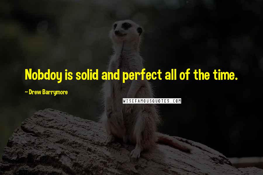 Drew Barrymore Quotes: Nobdoy is solid and perfect all of the time.