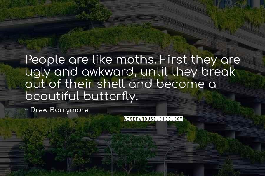 Drew Barrymore Quotes: People are like moths. First they are ugly and awkward, until they break out of their shell and become a beautiful butterfly.