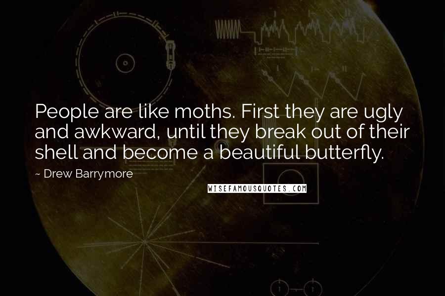 Drew Barrymore Quotes: People are like moths. First they are ugly and awkward, until they break out of their shell and become a beautiful butterfly.