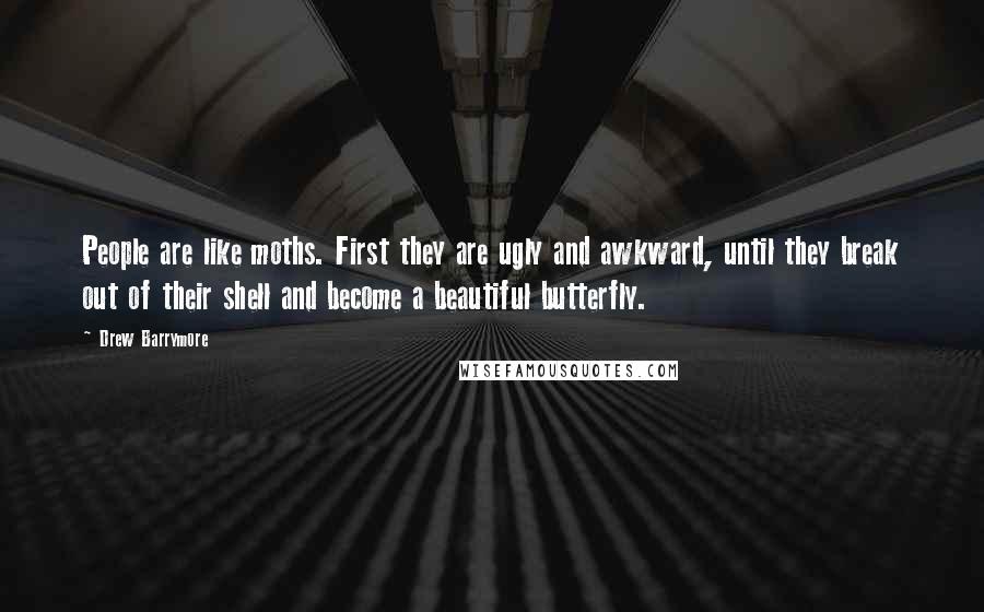 Drew Barrymore Quotes: People are like moths. First they are ugly and awkward, until they break out of their shell and become a beautiful butterfly.