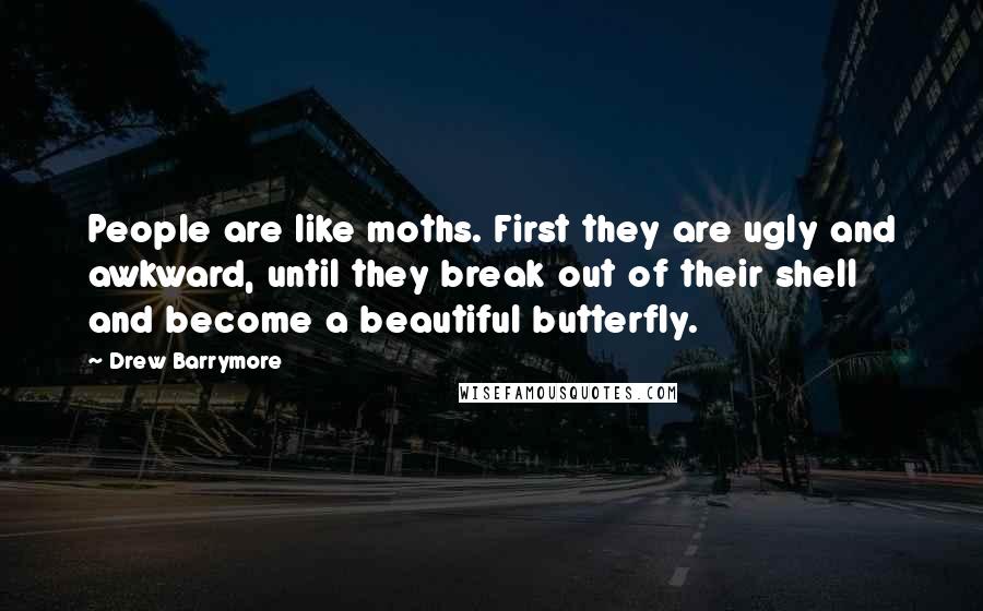 Drew Barrymore Quotes: People are like moths. First they are ugly and awkward, until they break out of their shell and become a beautiful butterfly.