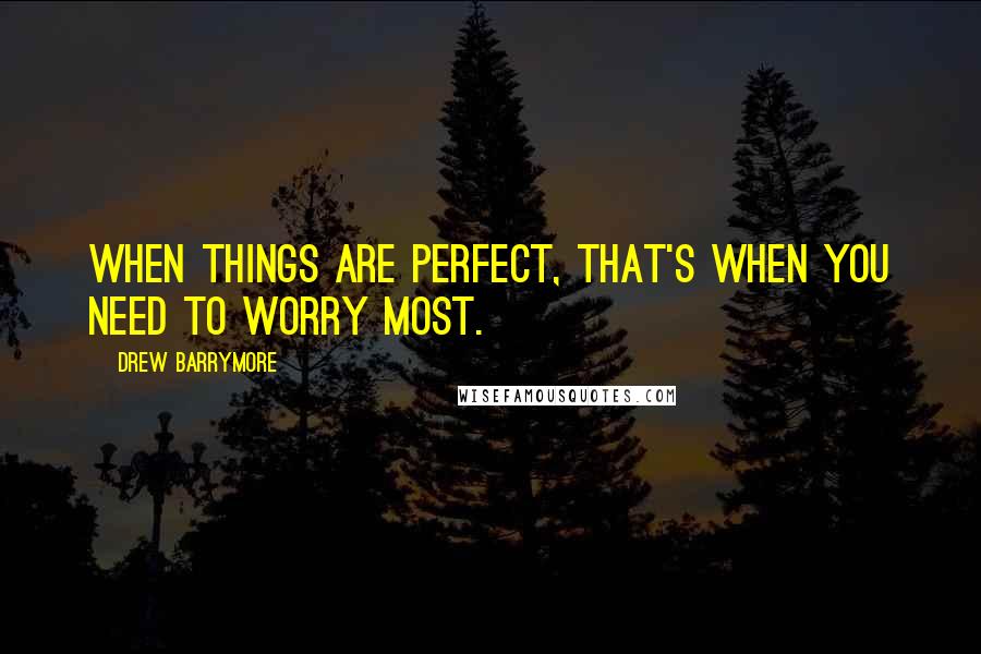 Drew Barrymore Quotes: When things are perfect, that's when you need to worry most.