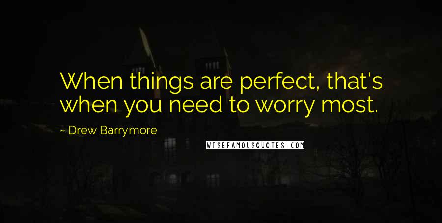 Drew Barrymore Quotes: When things are perfect, that's when you need to worry most.