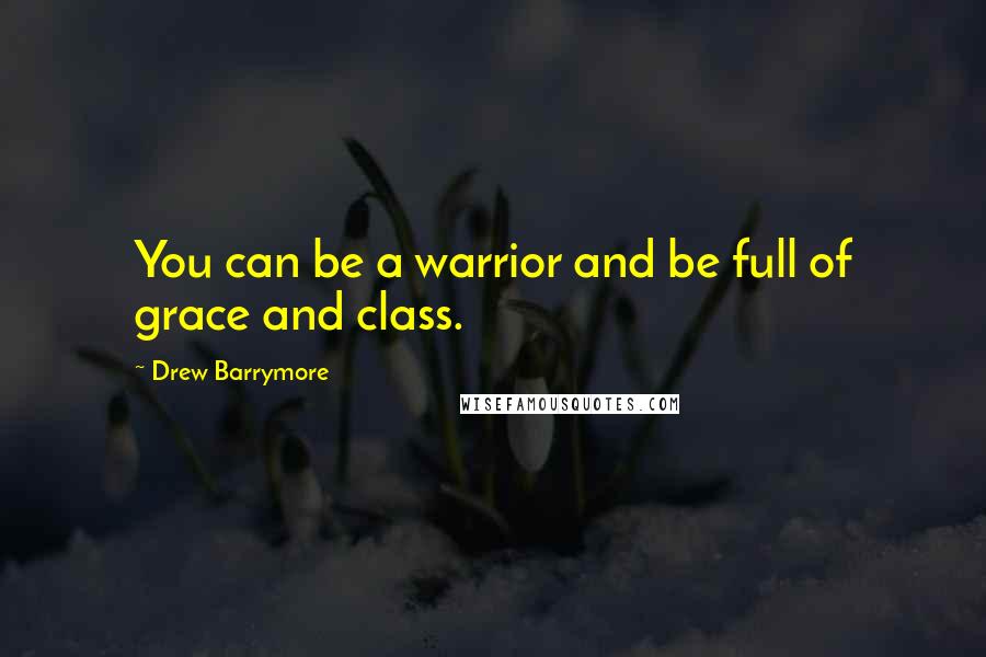 Drew Barrymore Quotes: You can be a warrior and be full of grace and class.