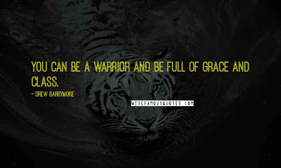 Drew Barrymore Quotes: You can be a warrior and be full of grace and class.