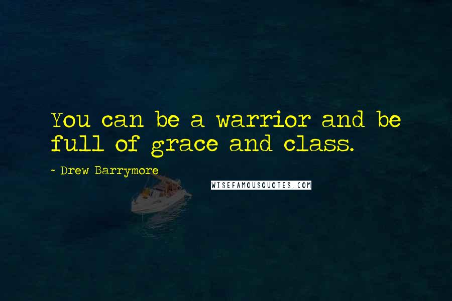 Drew Barrymore Quotes: You can be a warrior and be full of grace and class.