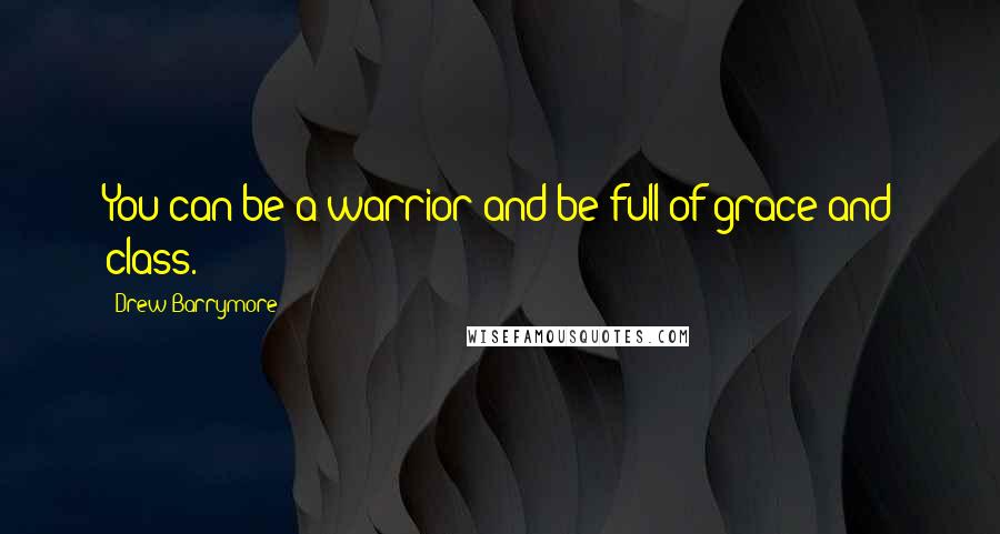 Drew Barrymore Quotes: You can be a warrior and be full of grace and class.