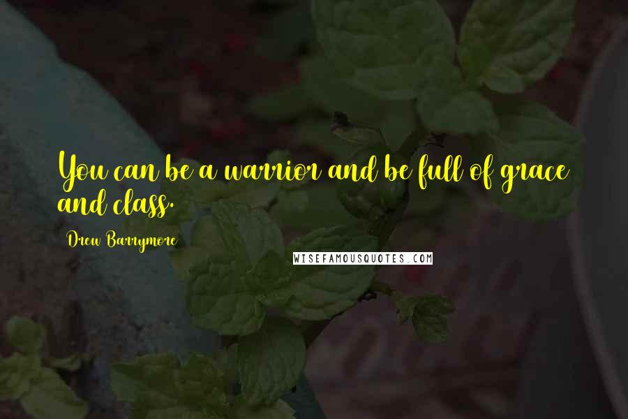 Drew Barrymore Quotes: You can be a warrior and be full of grace and class.