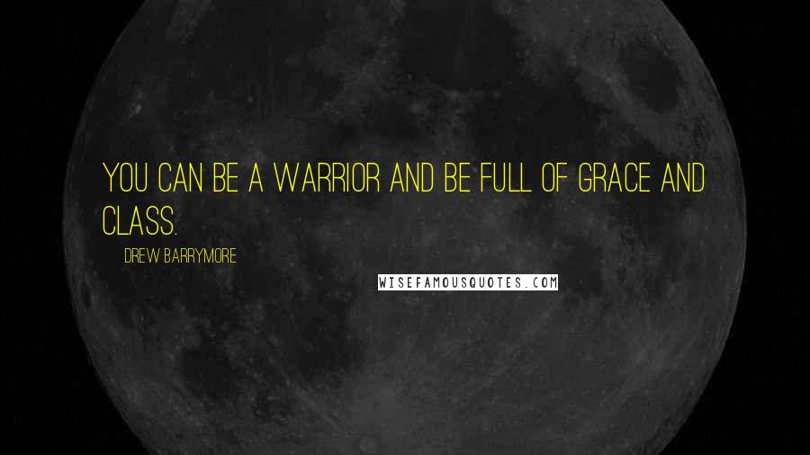 Drew Barrymore Quotes: You can be a warrior and be full of grace and class.