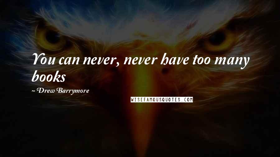 Drew Barrymore Quotes: You can never, never have too many books