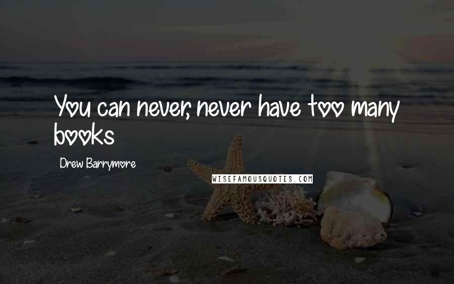 Drew Barrymore Quotes: You can never, never have too many books