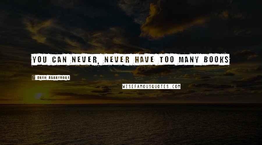 Drew Barrymore Quotes: You can never, never have too many books