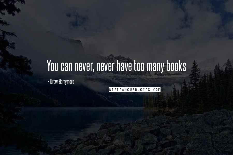 Drew Barrymore Quotes: You can never, never have too many books