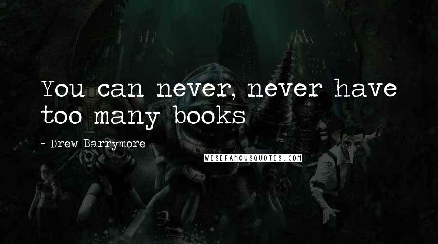 Drew Barrymore Quotes: You can never, never have too many books