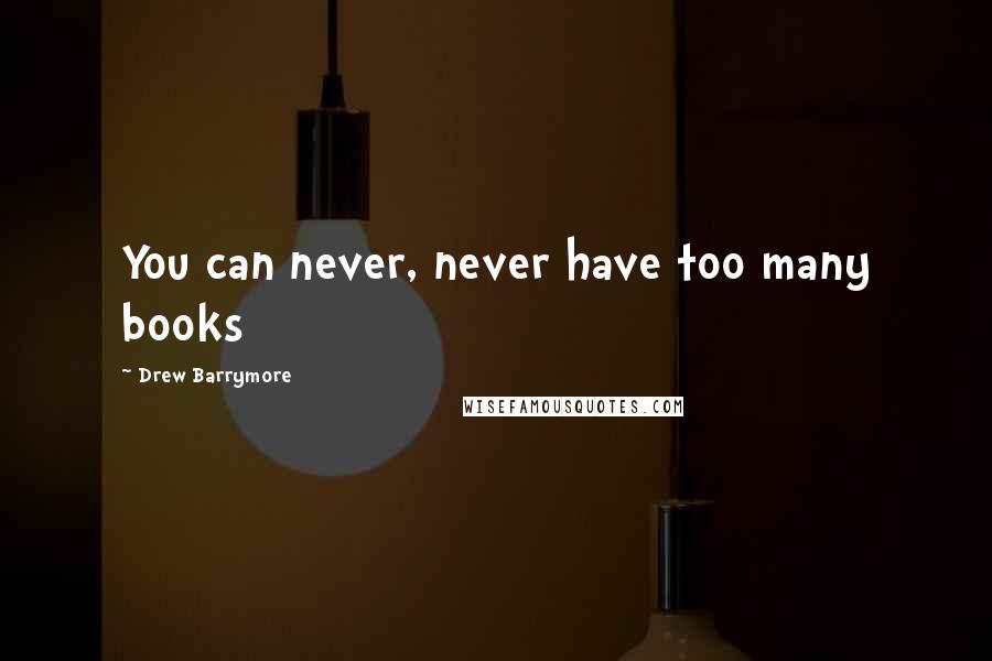 Drew Barrymore Quotes: You can never, never have too many books