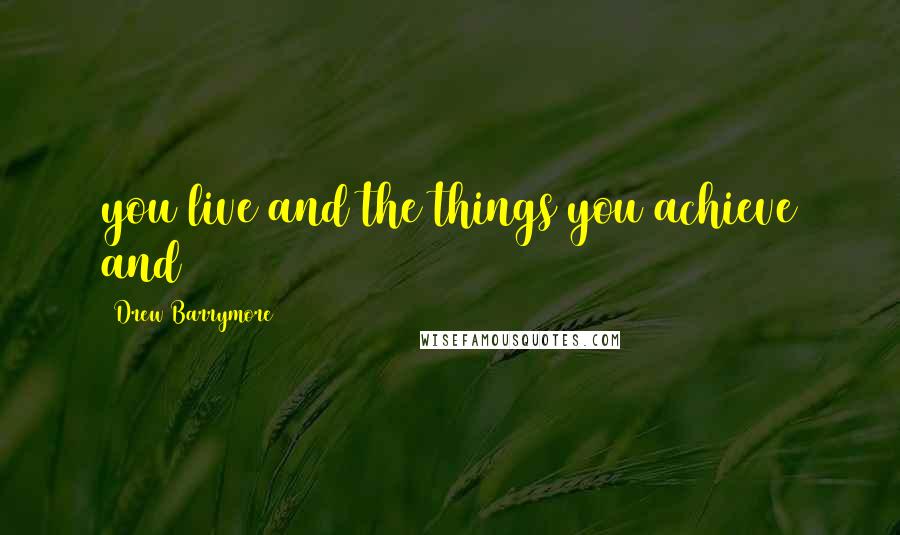 Drew Barrymore Quotes: you live and the things you achieve and