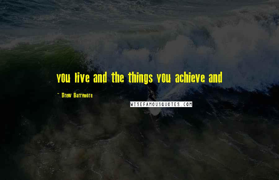 Drew Barrymore Quotes: you live and the things you achieve and