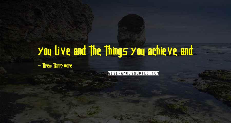 Drew Barrymore Quotes: you live and the things you achieve and