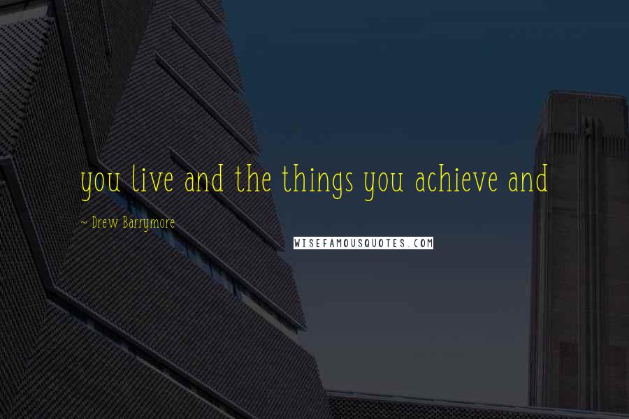 Drew Barrymore Quotes: you live and the things you achieve and