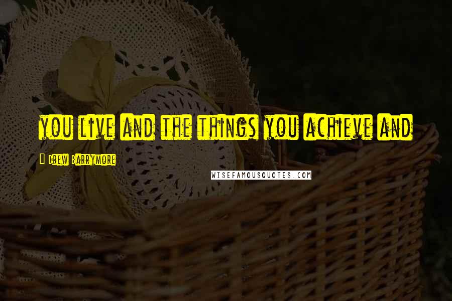 Drew Barrymore Quotes: you live and the things you achieve and