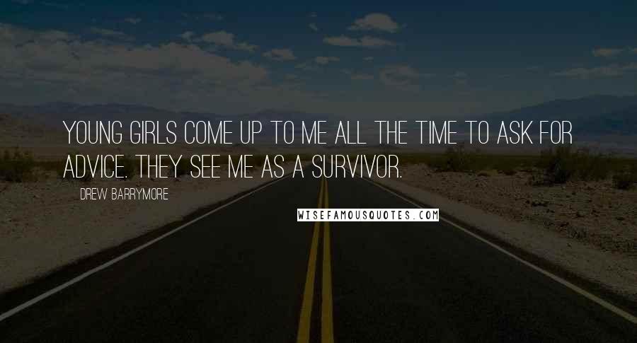 Drew Barrymore Quotes: Young girls come up to me all the time to ask for advice. They see me as a survivor.