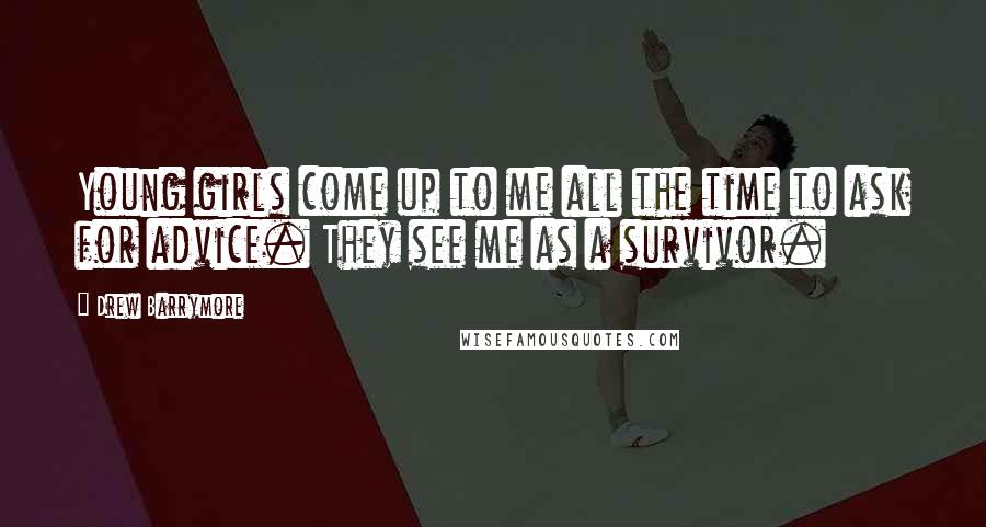 Drew Barrymore Quotes: Young girls come up to me all the time to ask for advice. They see me as a survivor.