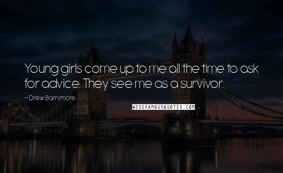Drew Barrymore Quotes: Young girls come up to me all the time to ask for advice. They see me as a survivor.