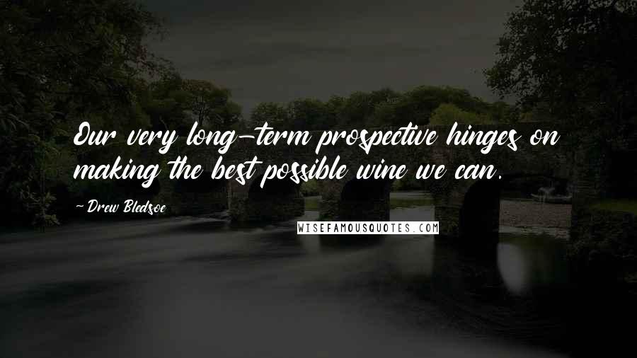 Drew Bledsoe Quotes: Our very long-term prospective hinges on making the best possible wine we can.