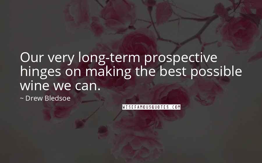 Drew Bledsoe Quotes: Our very long-term prospective hinges on making the best possible wine we can.